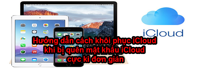 Hướng dẫn cách khôi phục iCloud khi bị quên mật khẩu iCloud cực kì đơn giản