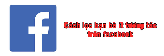 Cách lọc bạn bè ít tương tác trên facebook